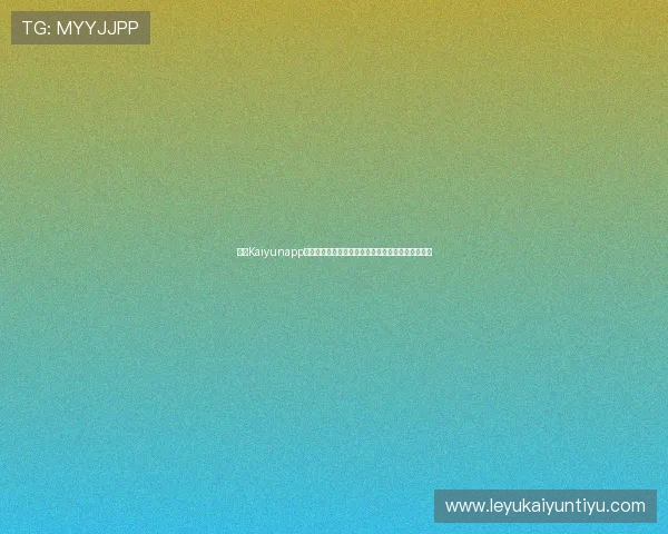 开云Kaiyunapp手机功能全面介绍，助你充分利用应用提升游戏体验